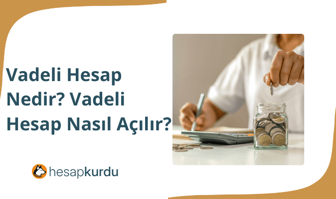 Vadeli Hesap Nedir? Vadeli Hesap Nasıl Açılır?